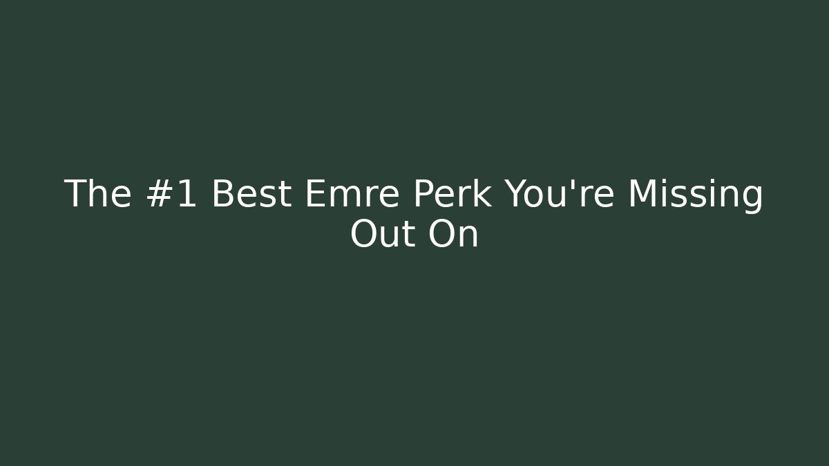 The #1 Best Emre Perk You're Missing Out On