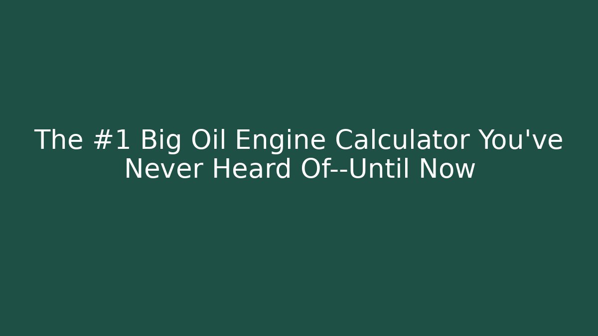 The #1 Big Oil Engine Calculator You’ve Never Heard Of—Until Now