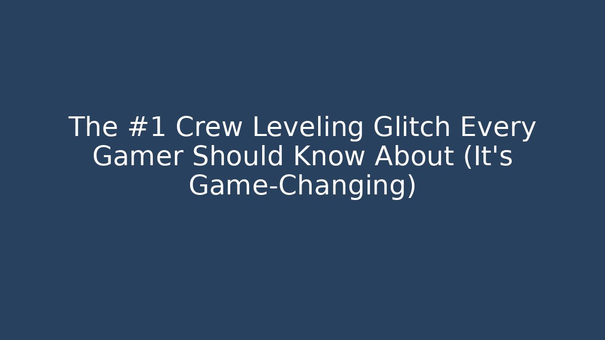 The #1 Crew Leveling Glitch Every Gamer Should Know About (It’s Game-Changing)