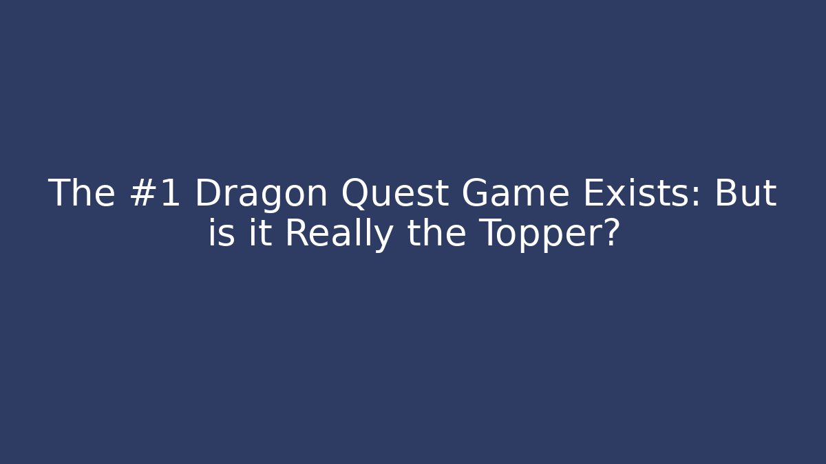 The #1 Dragon Quest Game Exists: But is it Really the Topper?
