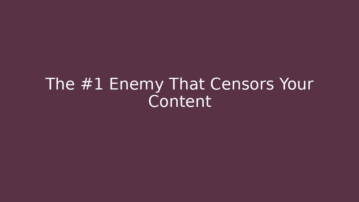 The #1 Enemy That Censors Your Content