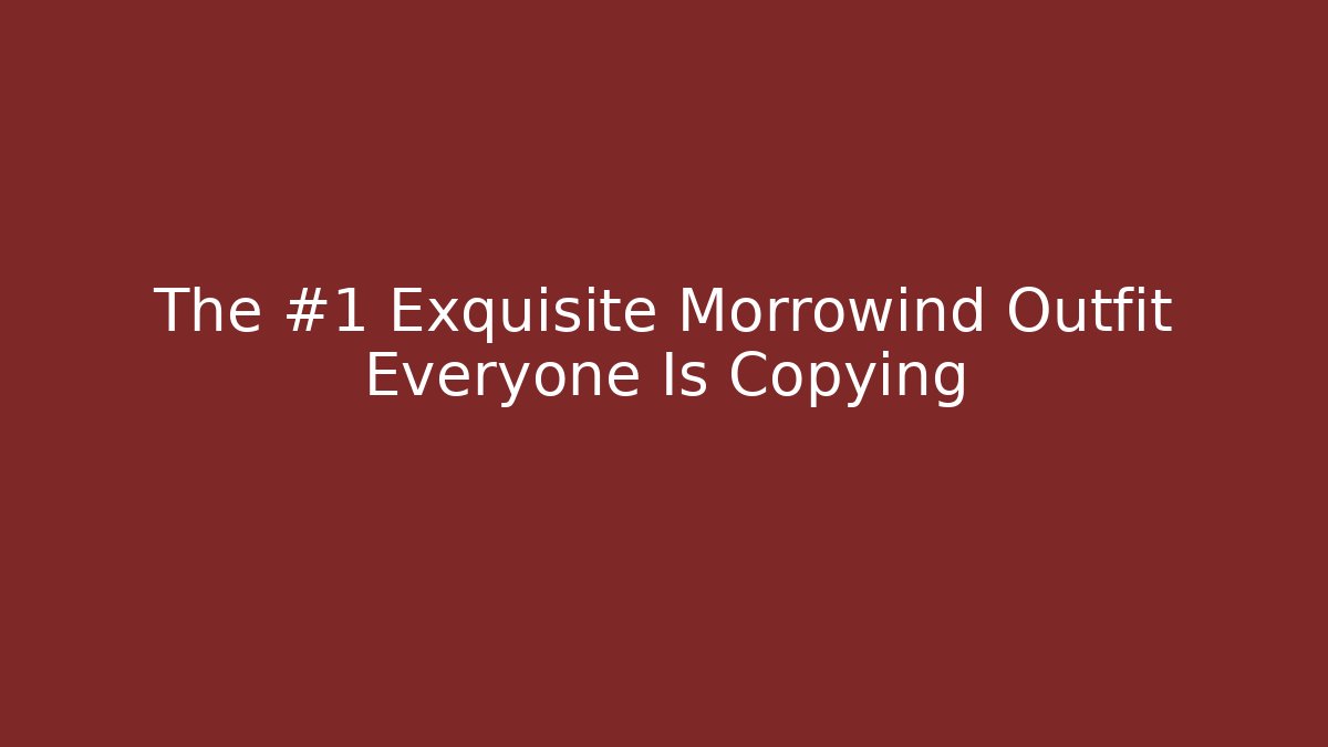 The #1 Exquisite Morrowind Outfit Everyone Is Copying