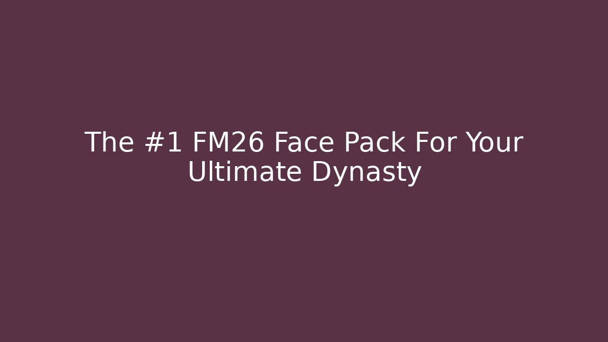 The #1 FM26 Face Pack For Your Ultimate Dynasty