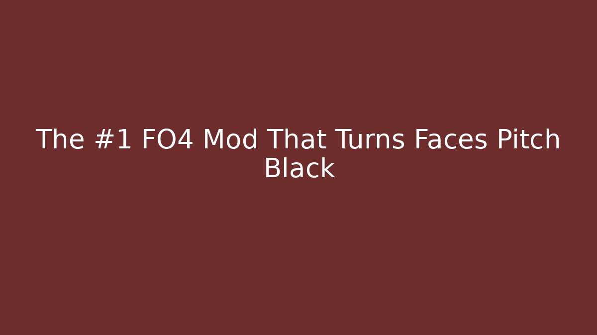 The #1 FO4 Mod That Turns Faces Pitch Black