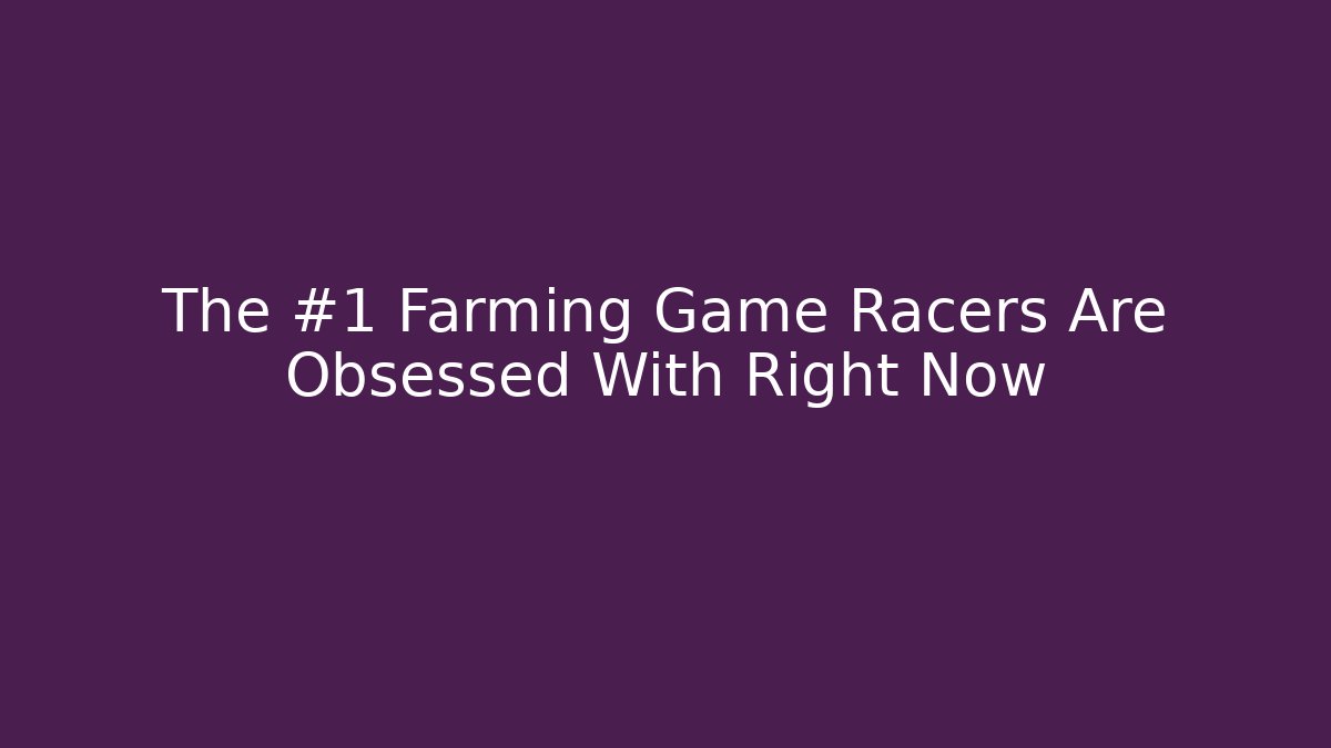 The #1 Farming Game Racers Are Obsessed With Right Now