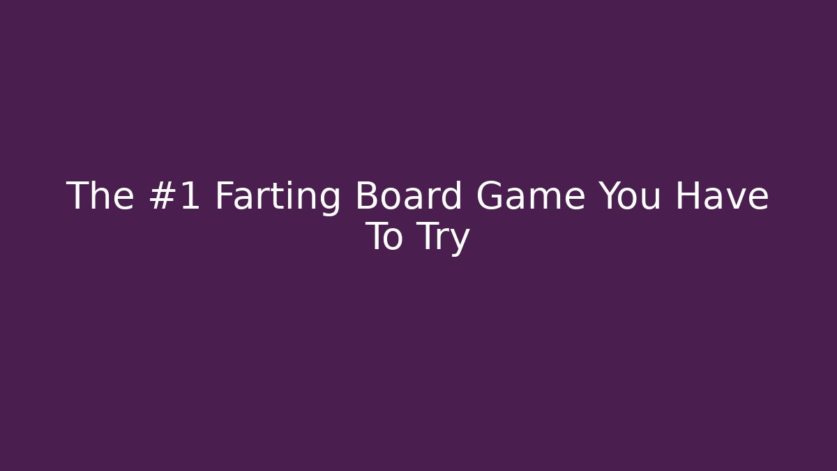 The #1 Farting Board Game You Have To Try