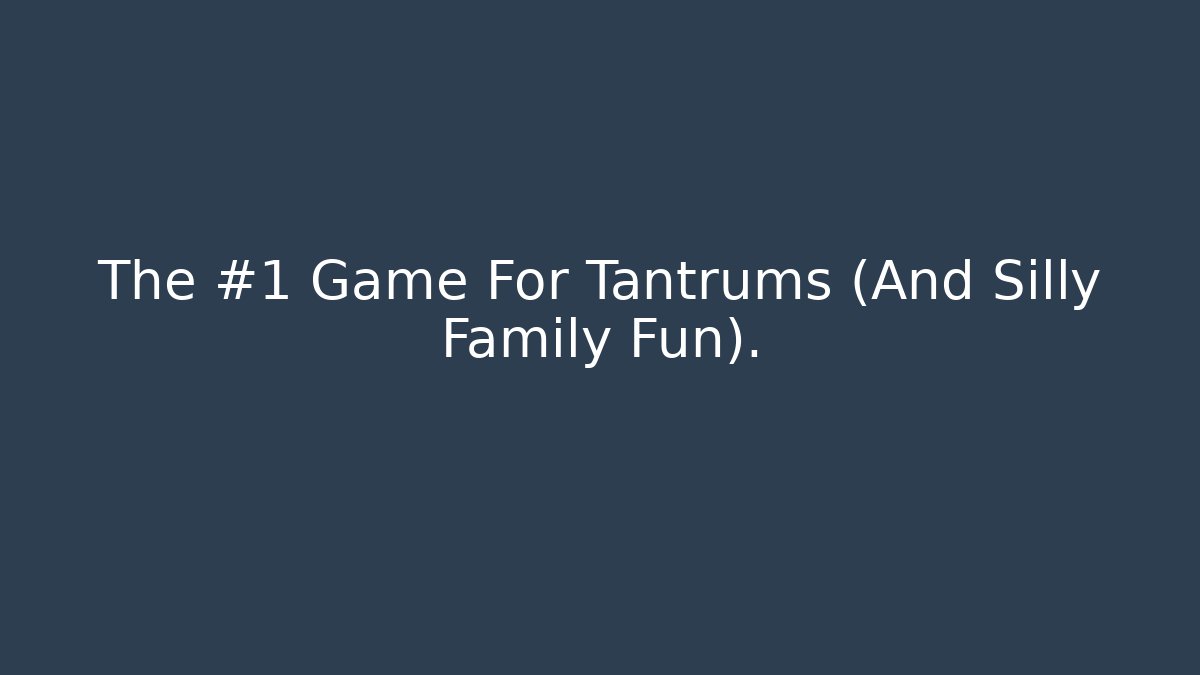 The #1 Game For Tantrums (And Silly Family Fun).