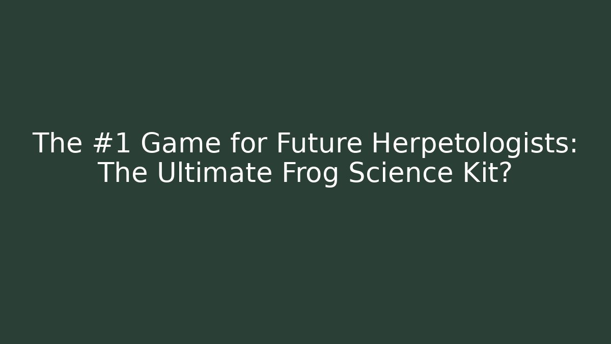 The #1 Game for Future Herpetologists: The Ultimate Frog Science Kit?