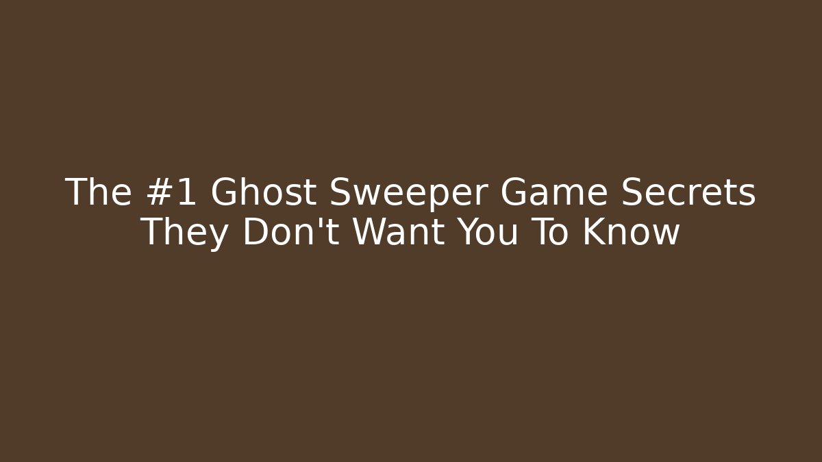 The #1 Ghost Sweeper Game Secrets They Don't Want You To Know
