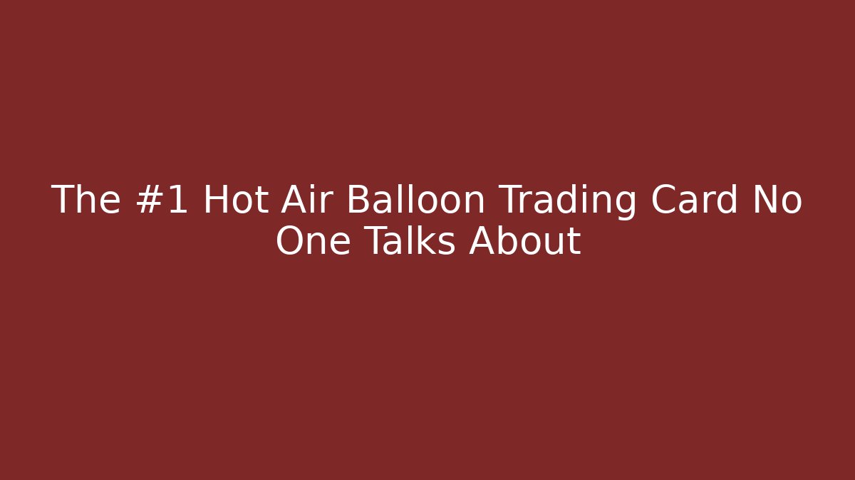 The #1 Hot Air Balloon Trading Card No One Talks About