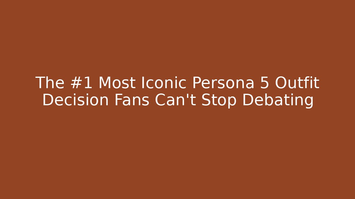 The #1 Most Iconic Persona 5 Outfit Decision Fans Can't Stop Debating