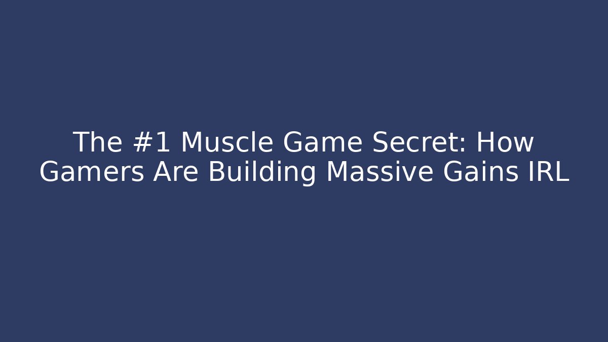 The #1 Muscle Game Secret: How Gamers Are Building Massive Gains IRL