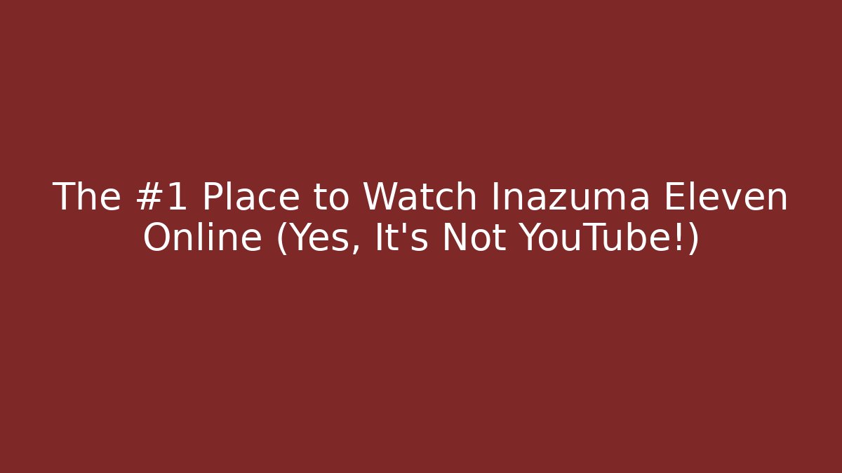 The #1 Place to Watch Inazuma Eleven Online (Yes, It's Not YouTube!)