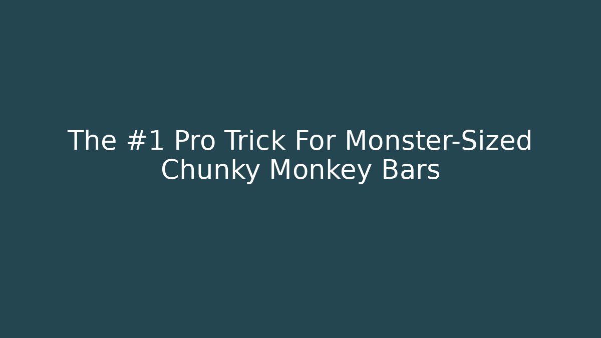 The #1 Pro Trick For Monster-Sized Chunky Monkey Bars