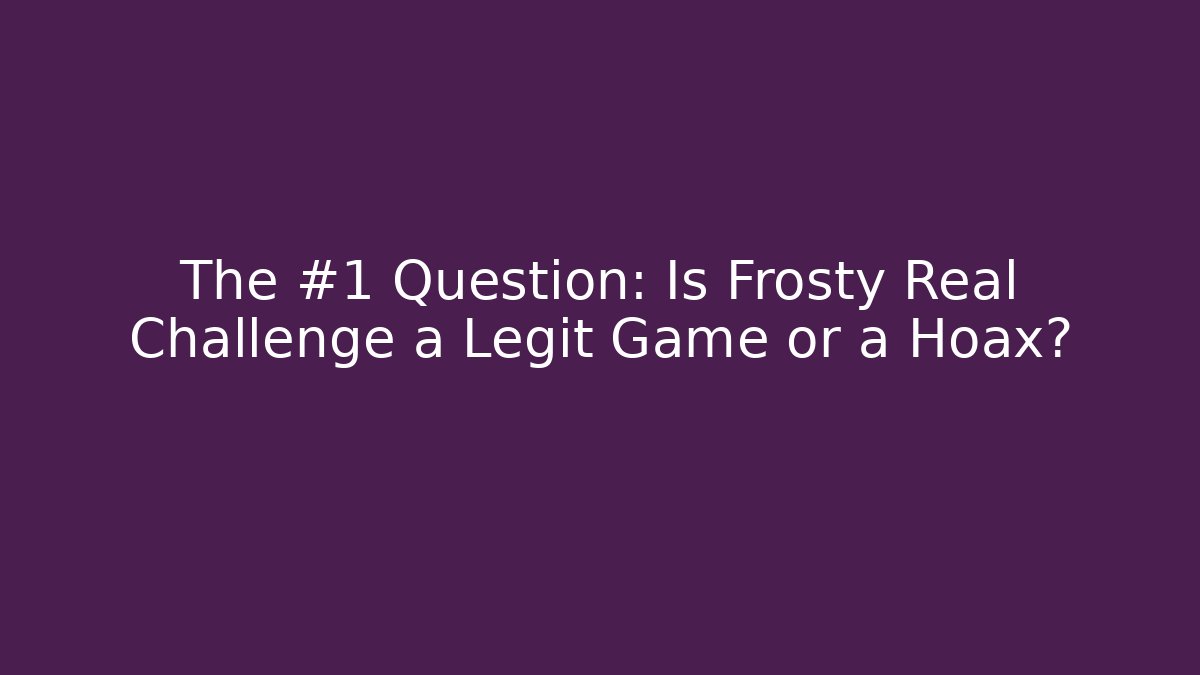 The #1 Question: Is Frosty Real Challenge a Legit Game or a Hoax?