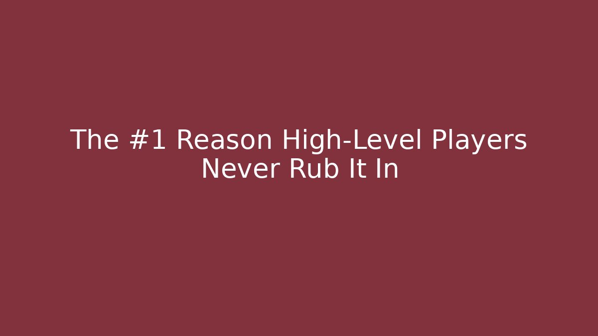 The #1 Reason High-Level Players Never Rub It In