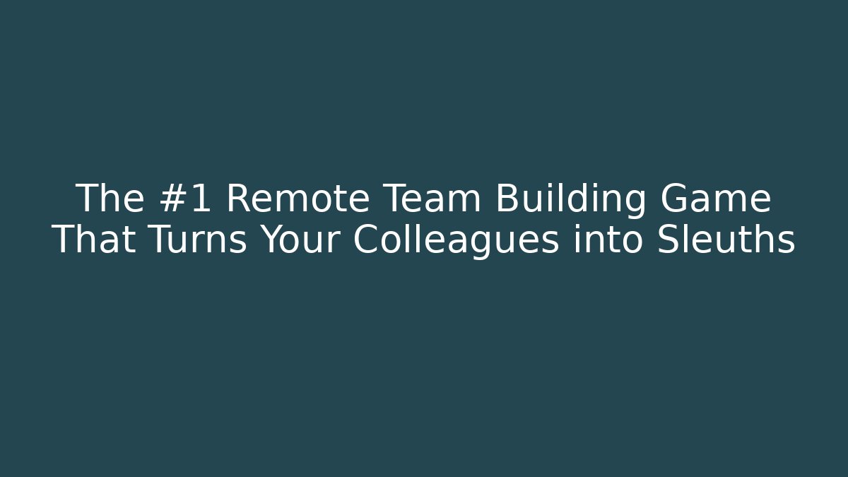 The #1 Remote Team Building Game That Turns Your Colleagues into Sleuths