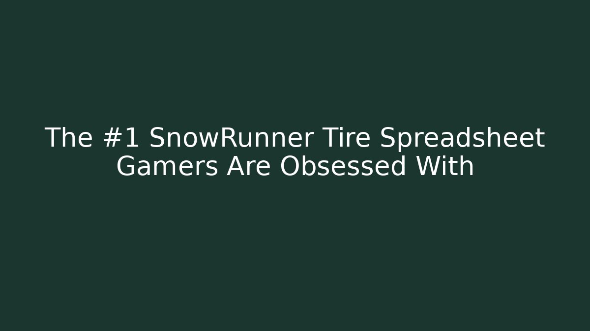 The #1 SnowRunner Tire Spreadsheet Gamers Are Obsessed With