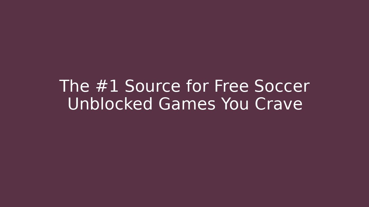 The #1 Source for Free Soccer Unblocked Games You Crave
