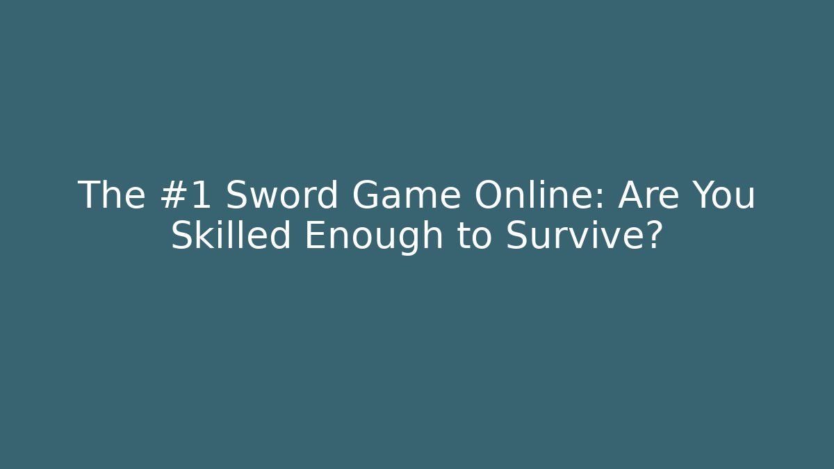 The #1 Sword Game Online: Are You Skilled Enough to Survive?