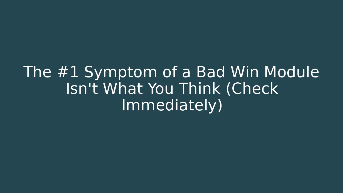 The #1 Symptom of a Bad Win Module Isn’t What You Think (Check Immediately)