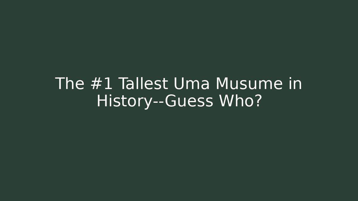 The #1 Tallest Uma Musume in History—Guess Who?
