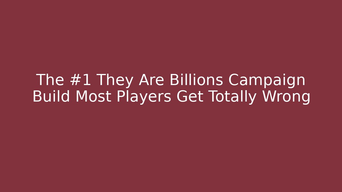 The #1 They Are Billions Campaign Build Most Players Get Totally Wrong