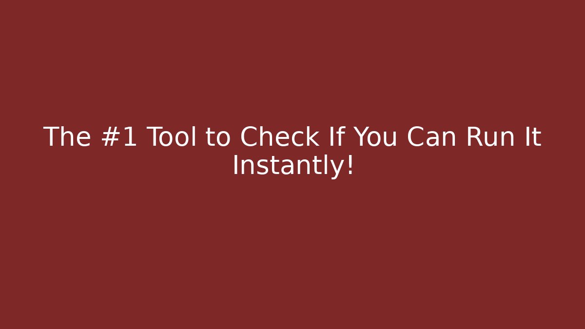 The #1 Tool to Check If You Can Run It Instantly!