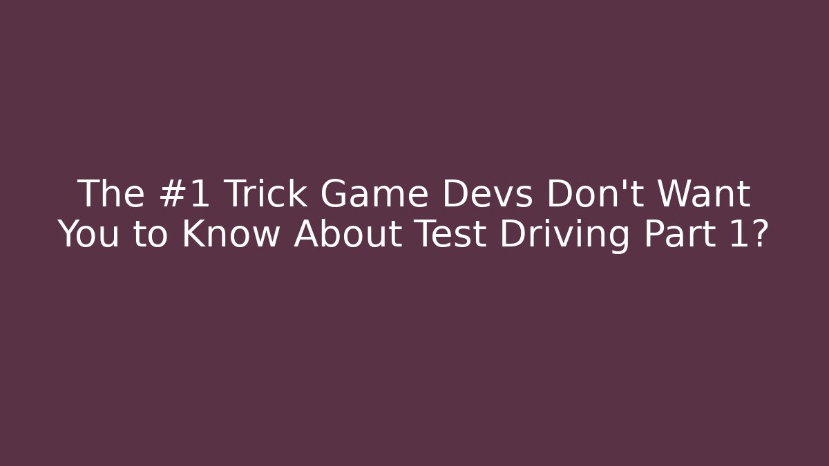 The #1 Trick Game Devs Don't Want You to Know About Test Driving Part 1?