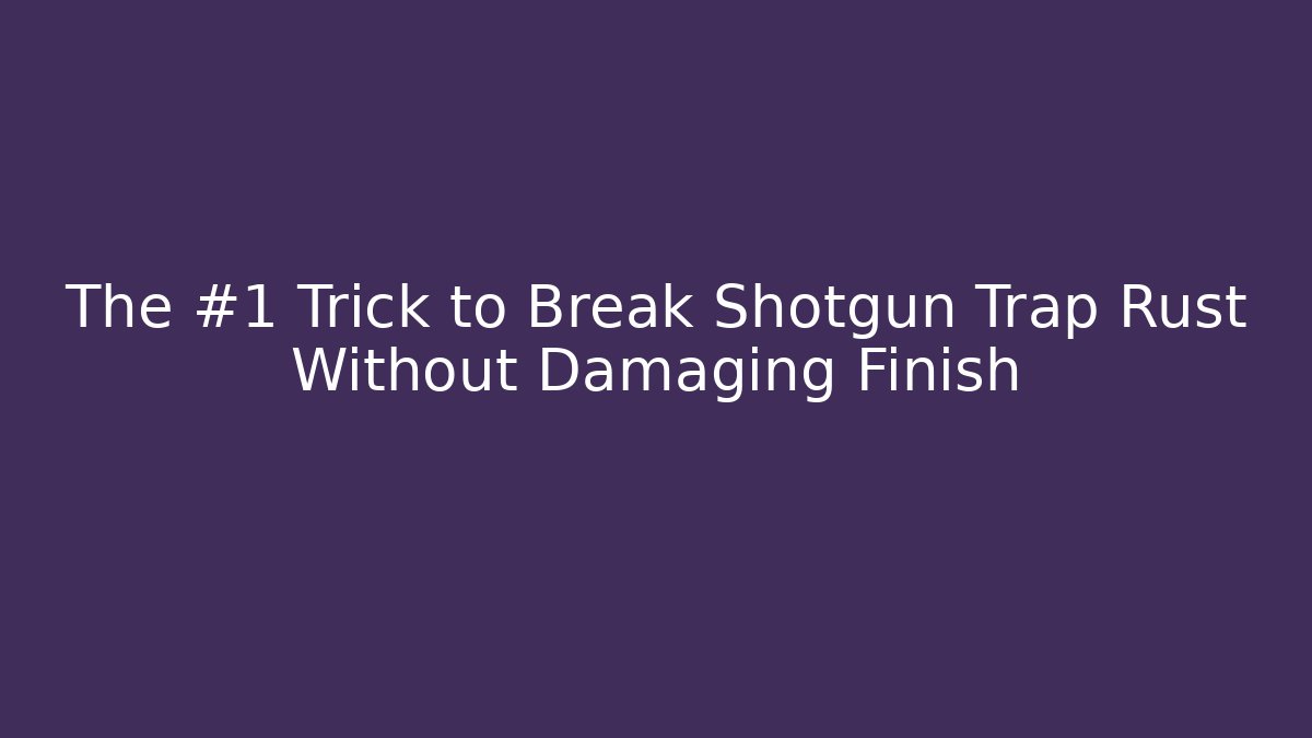 The #1 Trick to Break Shotgun Trap Rust Without Damaging Finish