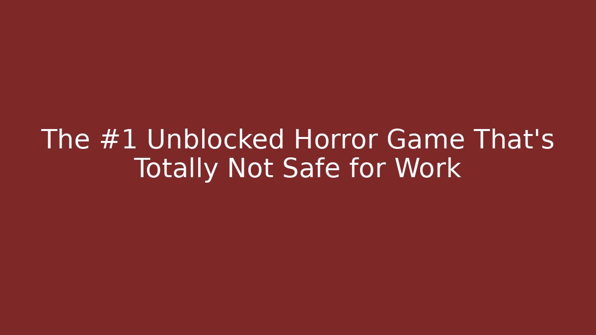 The #1 Unblocked Horror Game That's Totally Not Safe for Work