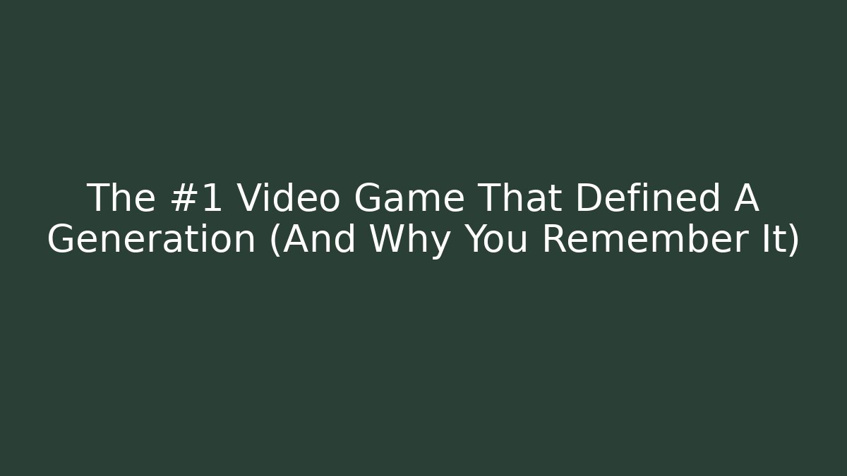 The #1 Video Game That Defined A Generation (And Why You Remember It)