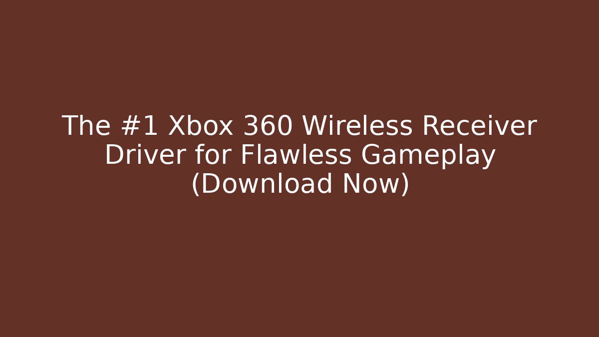 The #1 Xbox 360 Wireless Receiver Driver for Flawless Gameplay (Download Now) - Critter Realm
