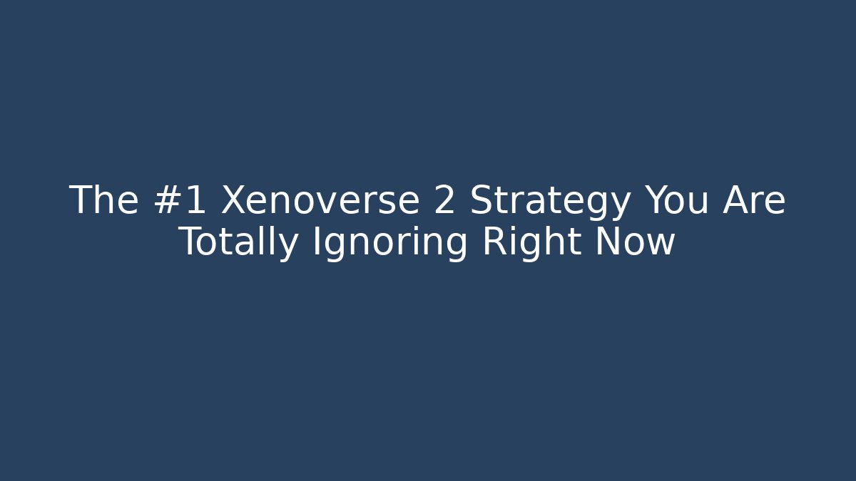The #1 Xenoverse 2 Strategy You Are Totally Ignoring Right Now