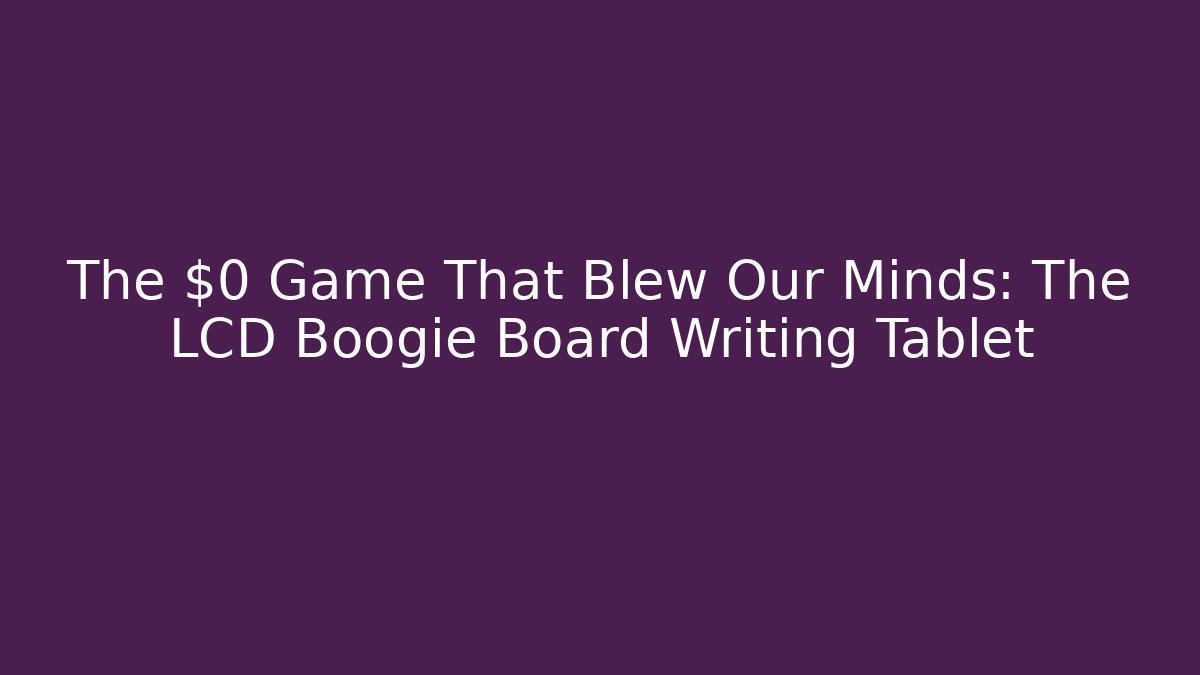 The $0 Game That Blew Our Minds: The LCD Boogie Board Writing Tablet