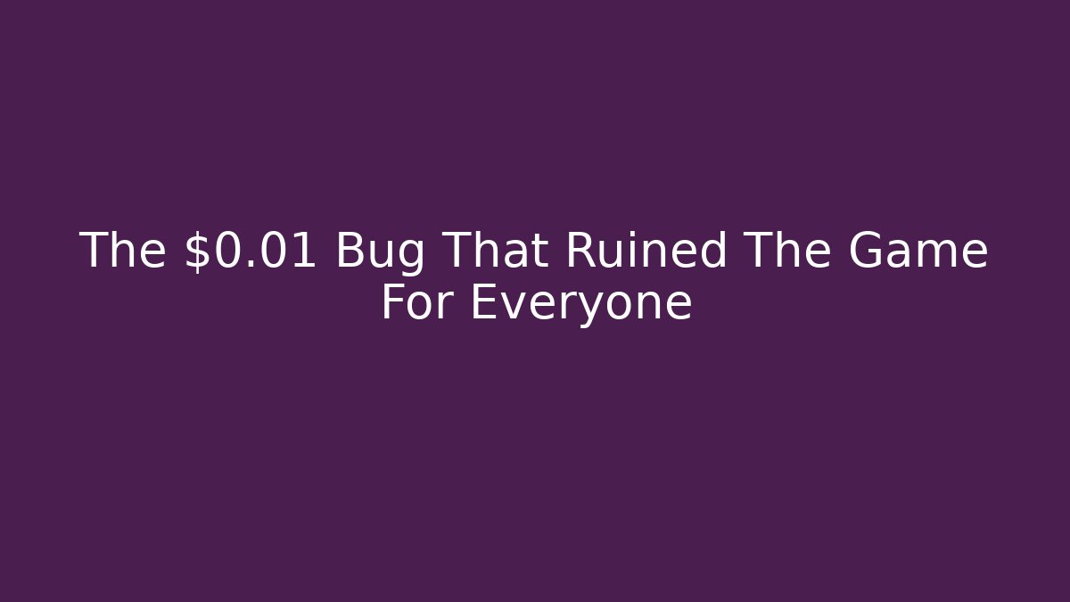 The $0.01 Bug That Ruined The Game For Everyone