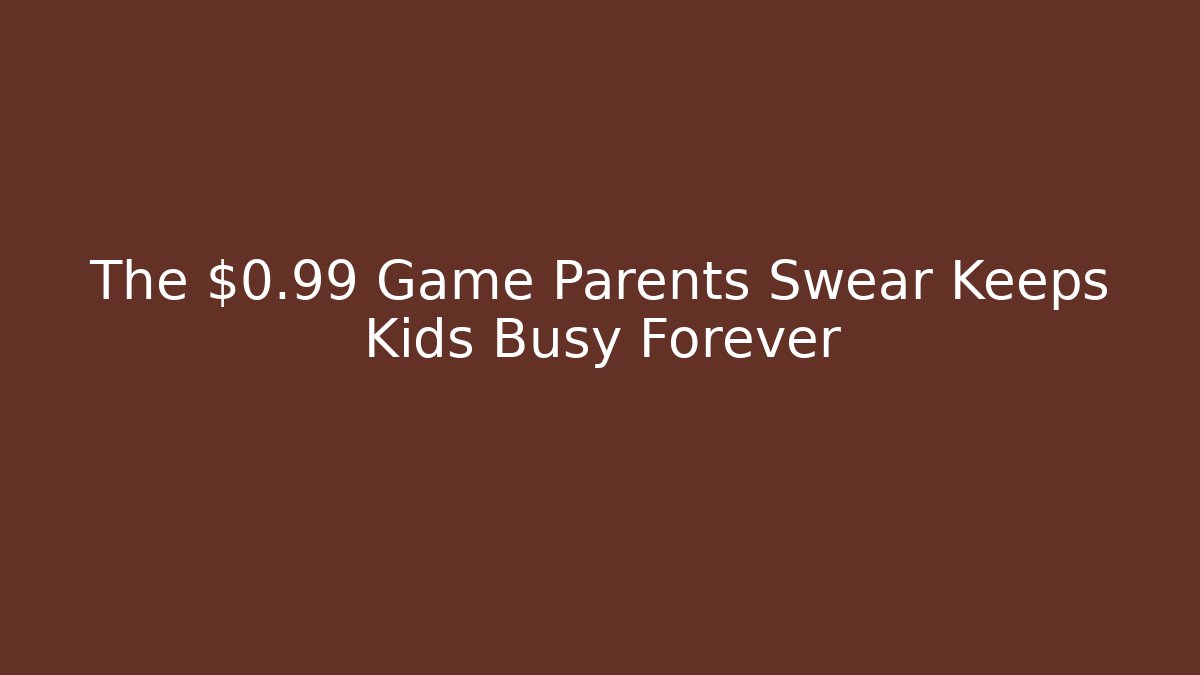The $0.99 Game Parents Swear Keeps Kids Busy Forever