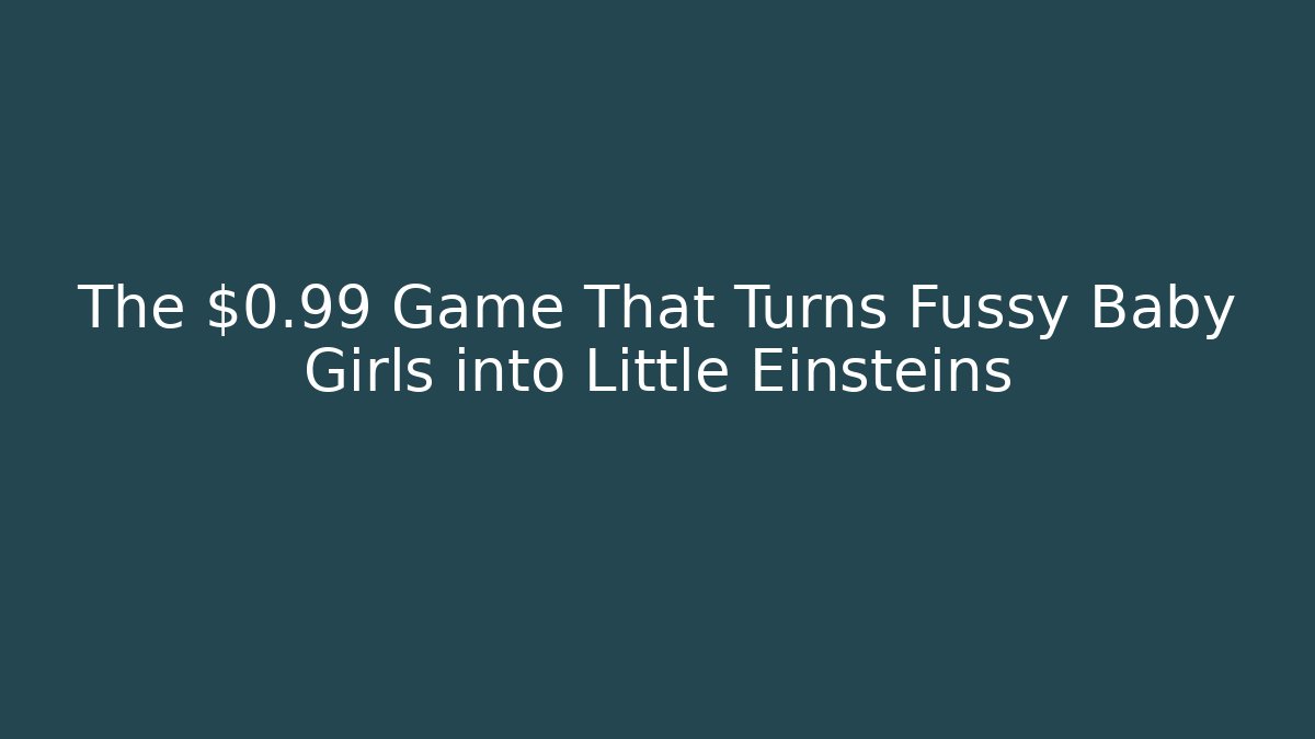 The $0.99 Game That Turns Fussy Baby Girls into Little Einsteins