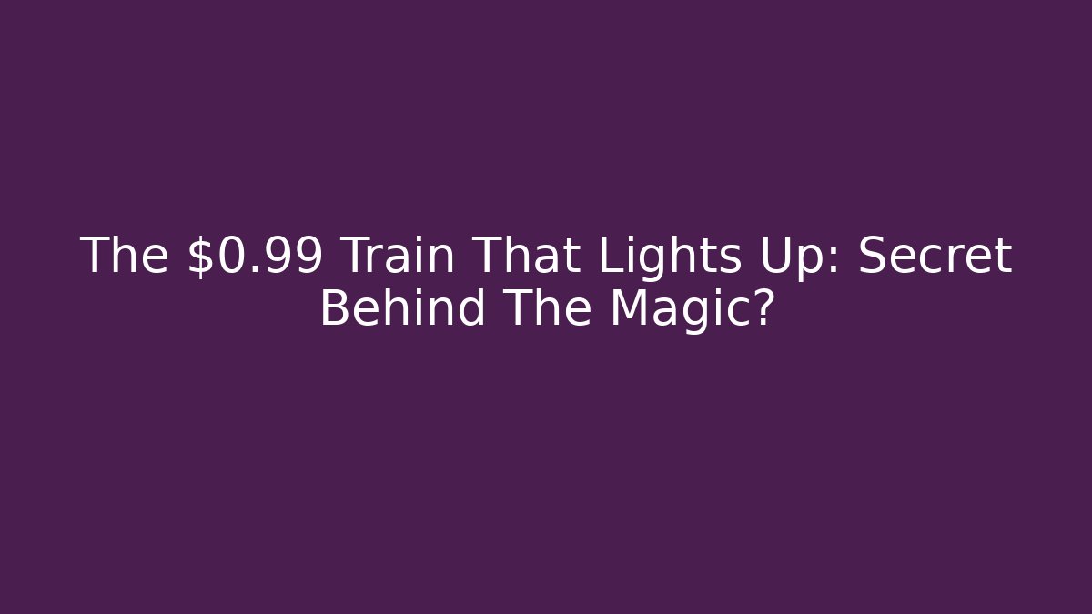 The $0.99 Train That Lights Up: Secret Behind The Magic?
