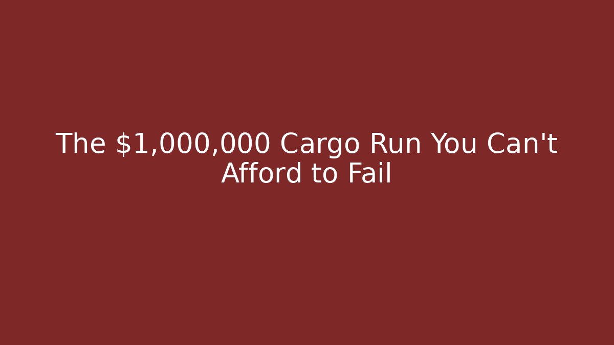 The $1,000,000 Cargo Run You Can't Afford to Fail
