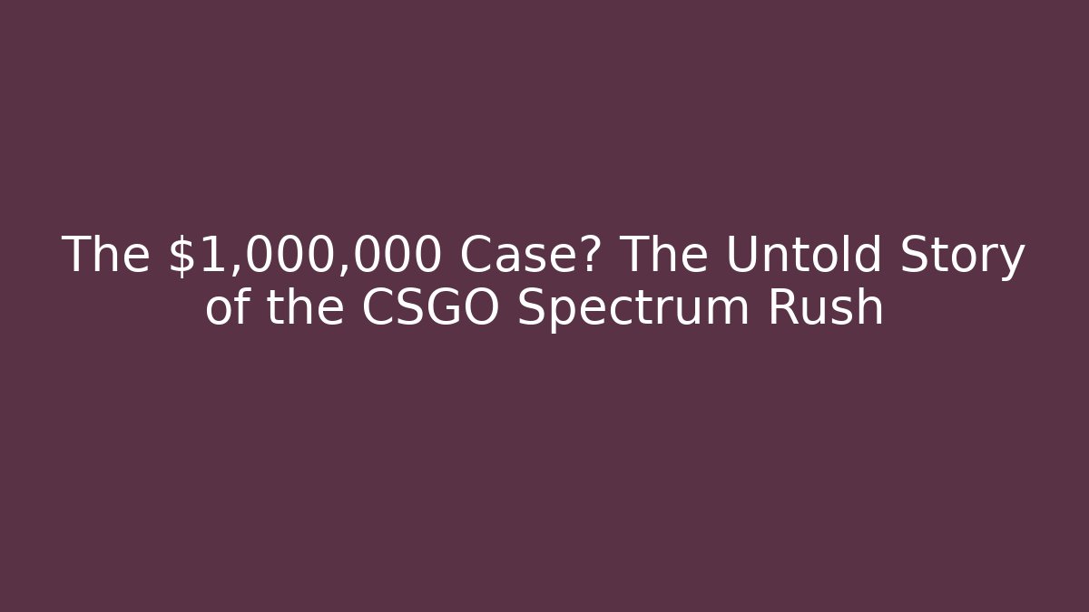 The $1,000,000 Case? The Untold Story of the CSGO Spectrum Rush