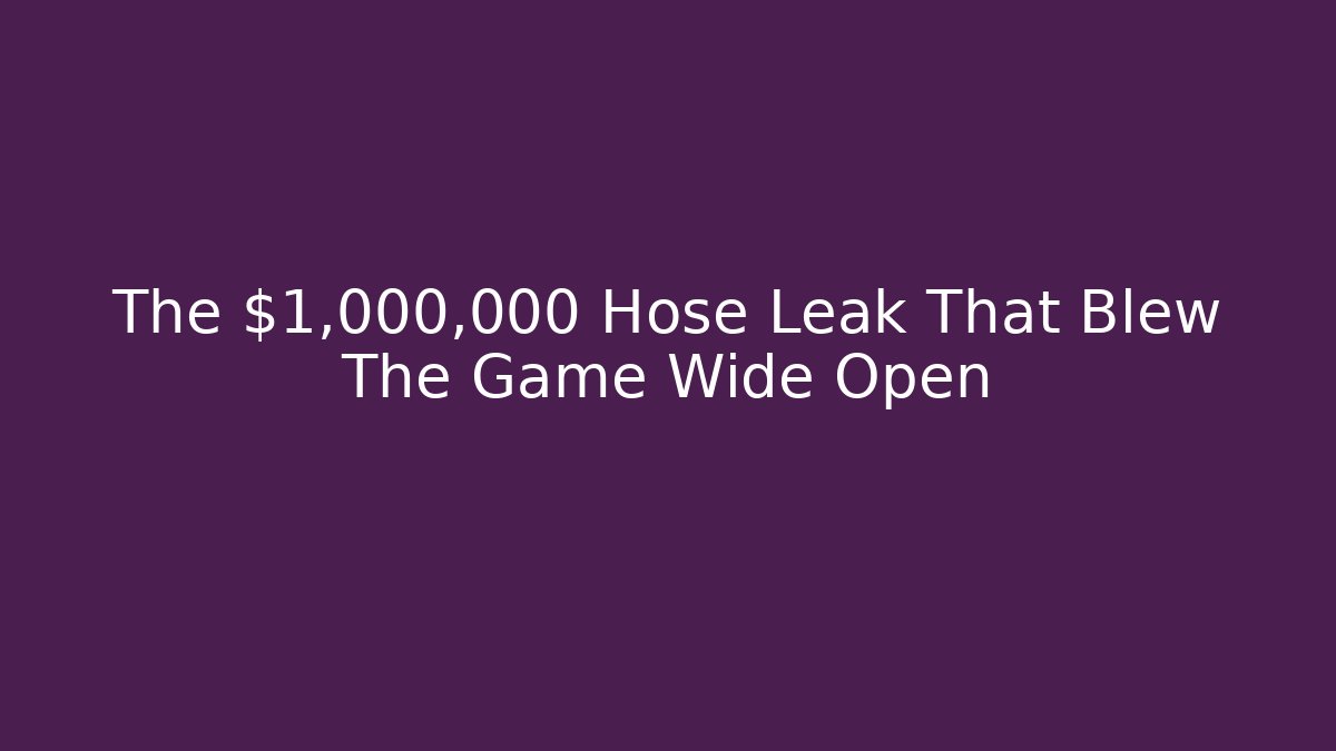The $1,000,000 Hose Leak That Blew The Game Wide Open