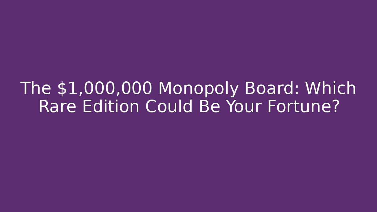 The $1,000,000 Monopoly Board: Which Rare Edition Could Be Your Fortune?