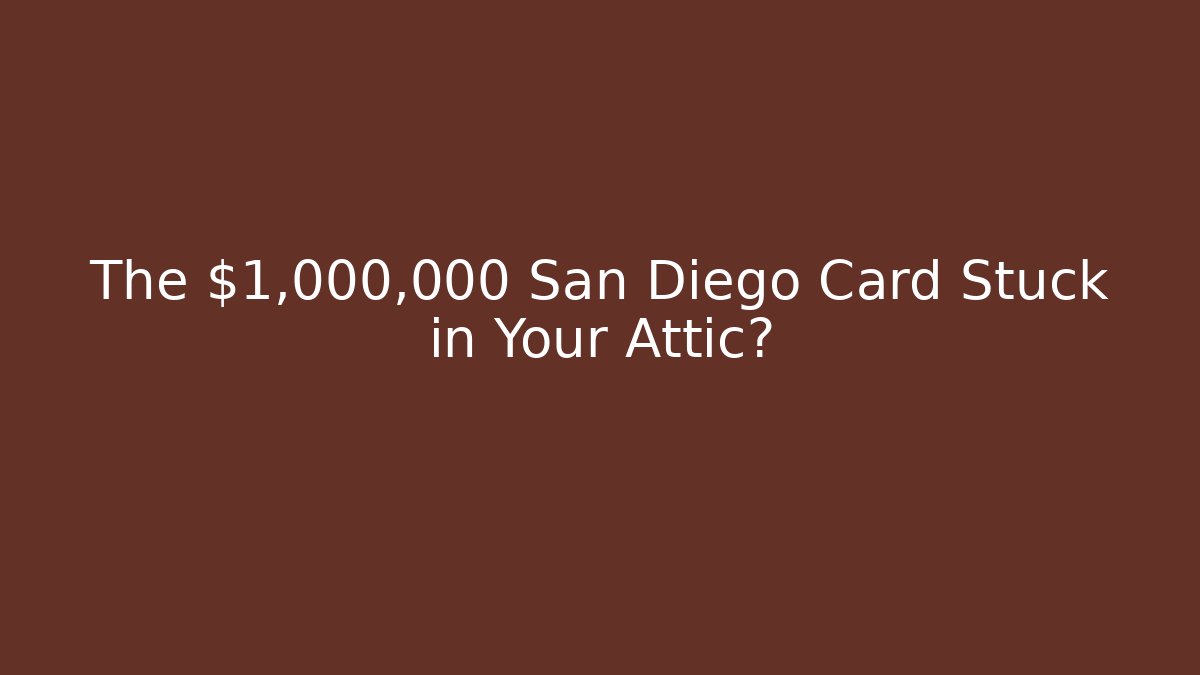 The $1,000,000 San Diego Card Stuck in Your Attic?