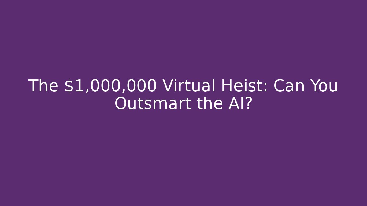The $1,000,000 Virtual Heist: Can You Outsmart the AI?