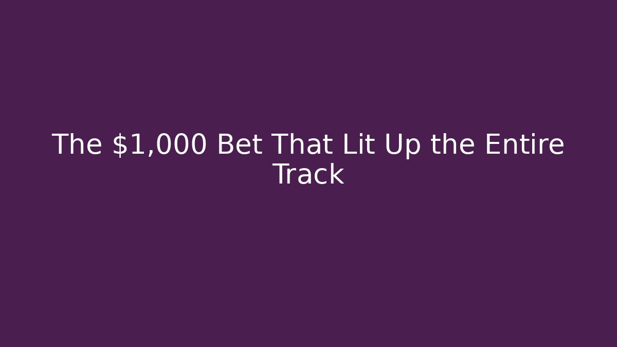 The $1,000 Bet That Lit Up the Entire Track