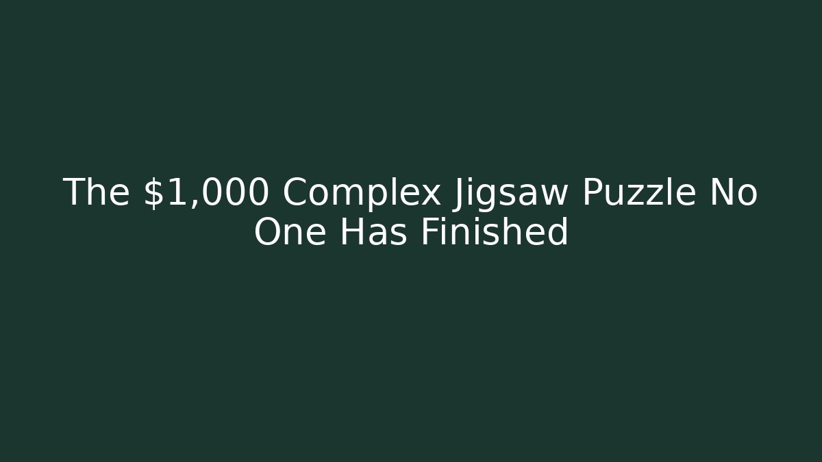 The $1,000 Complex Jigsaw Puzzle No One Has Finished