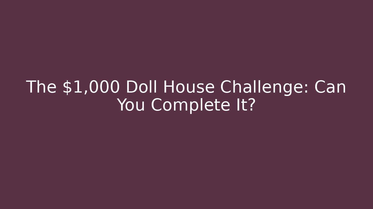 The $1,000 Doll House Challenge: Can You Complete It?