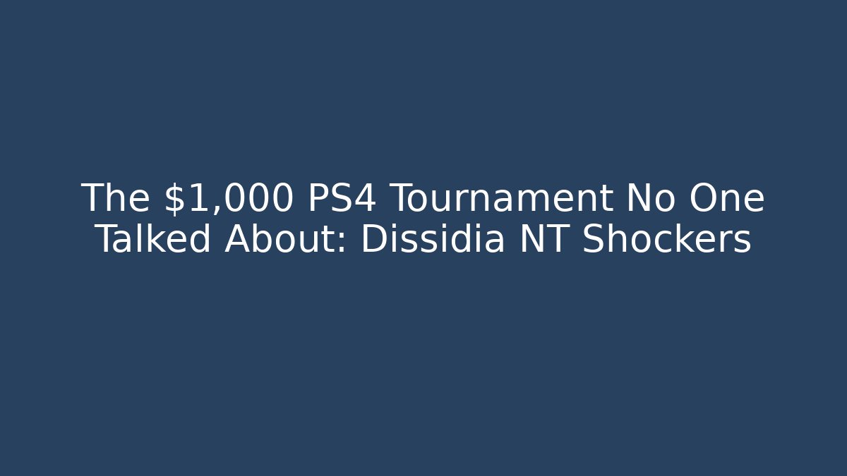 The $1,000 PS4 Tournament No One Talked About: Dissidia NT Shockers