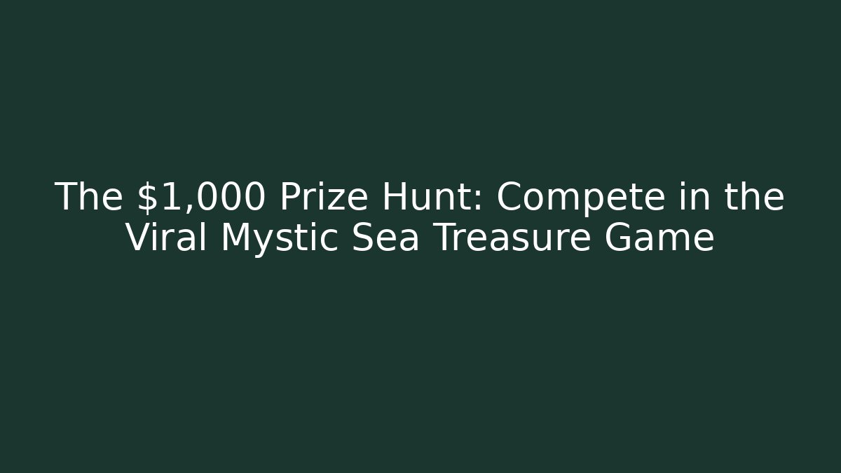 The $1,000 Prize Hunt: Compete in the Viral Mystic Sea Treasure Game